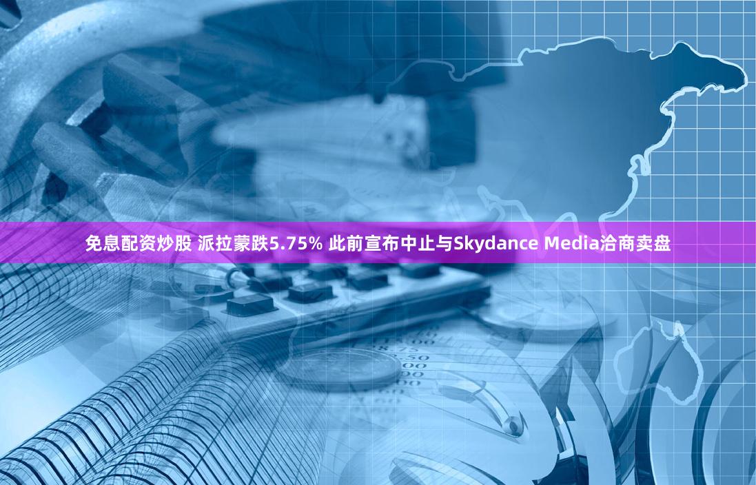 免息配资炒股 派拉蒙跌5.75% 此前宣布中止与Skydance Media洽商卖盘