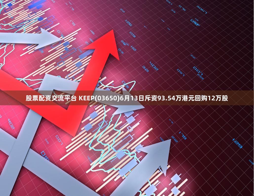 股票配资交流平台 KEEP(03650)6月13日斥资93.54万港元回购12万股