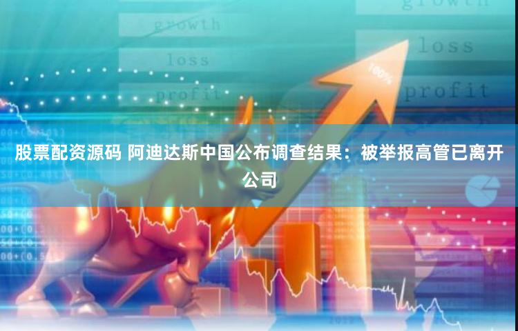 股票配资源码 阿迪达斯中国公布调查结果：被举报高管已离开公司