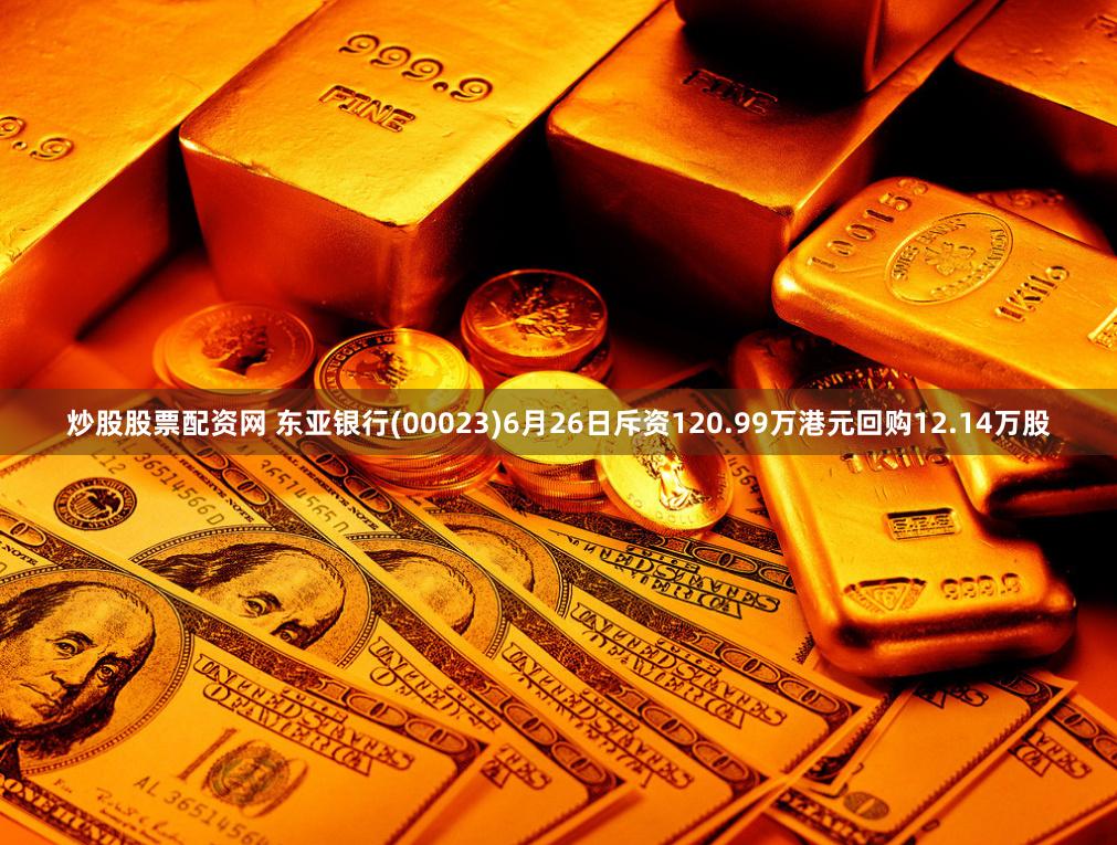 炒股股票配资网 东亚银行(00023)6月26日斥资120.99万港元回购12.14万股