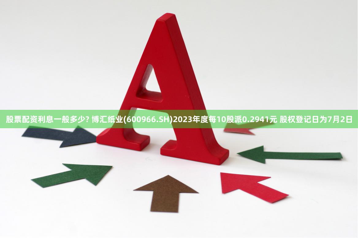 股票配资利息一般多少? 博汇纸业(600966.SH)2023年度每10股派0.2941元 股权登记日为7月2日