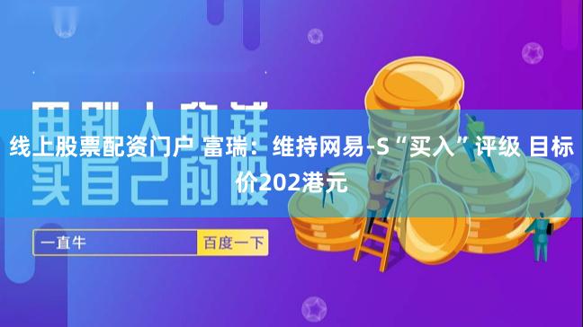 线上股票配资门户 富瑞：维持网易-S“买入”评级 目标价202港元