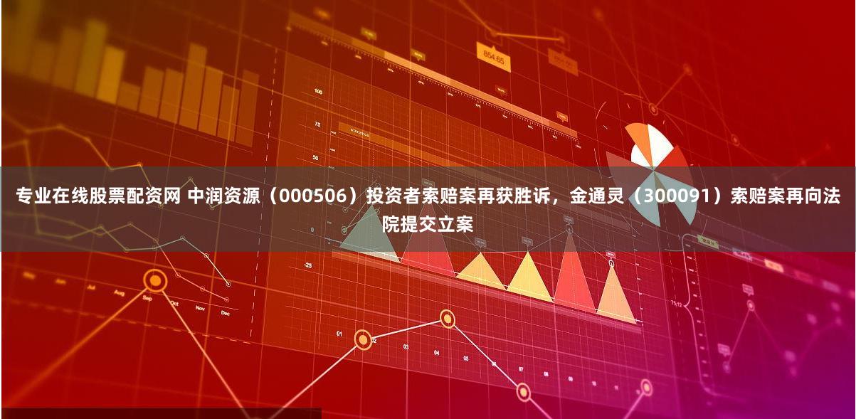 专业在线股票配资网 中润资源（000506）投资者索赔案再获胜诉，金通灵（300091）索赔案再向法院提交立案