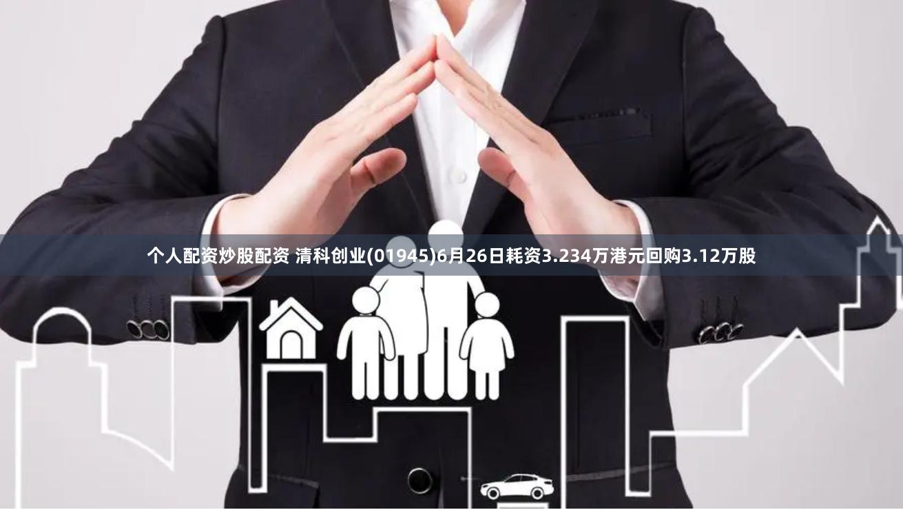 个人配资炒股配资 清科创业(01945)6月26日耗资3.234万港元回购3.12万股