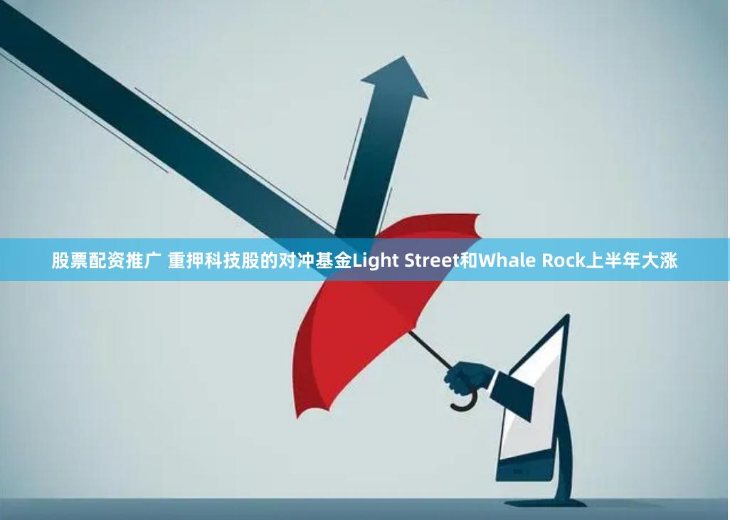 股票配资推广 重押科技股的对冲基金Light Street和Whale Rock上半年大涨