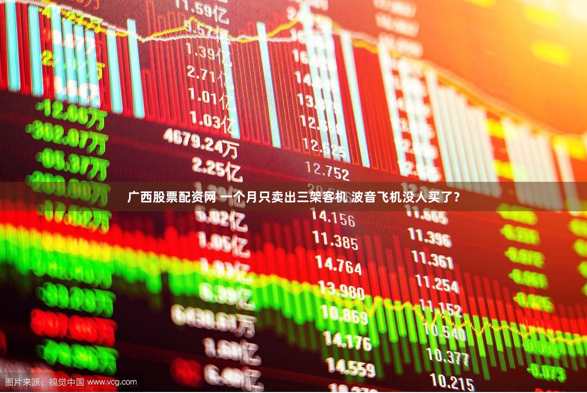 广西股票配资网 一个月只卖出三架客机 波音飞机没人买了？