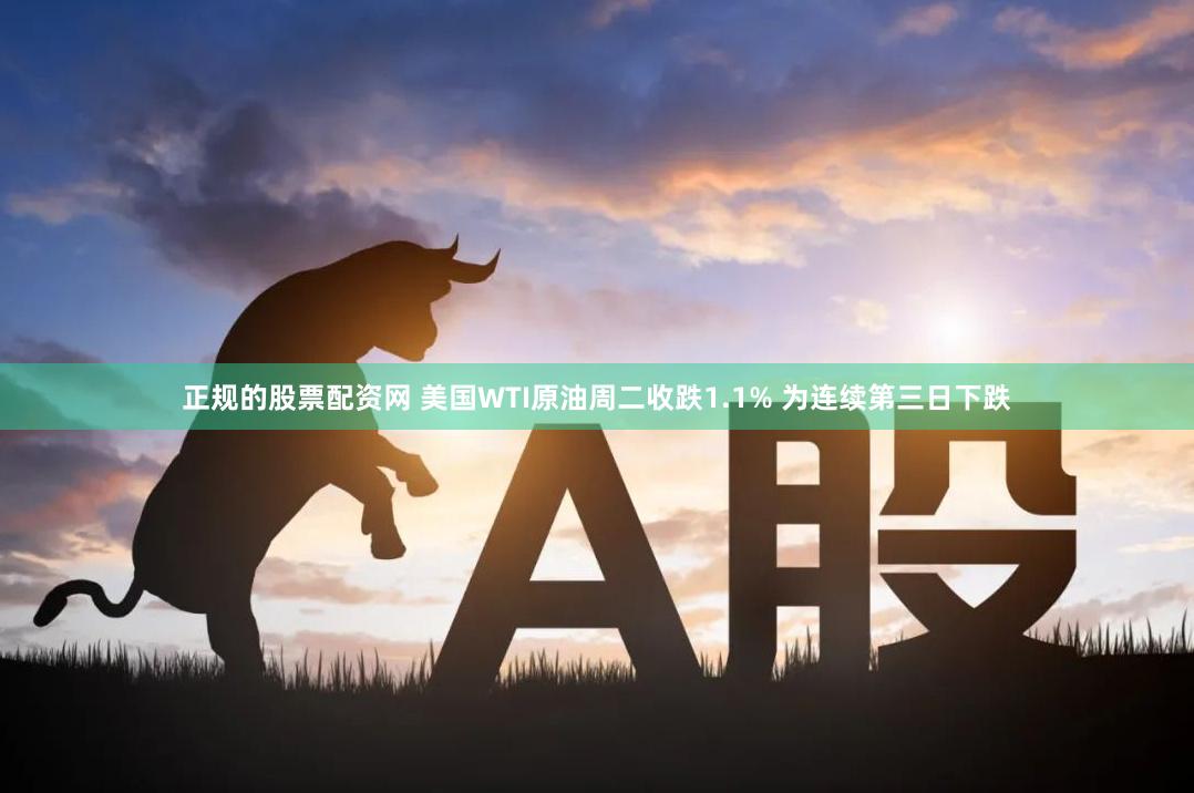 正规的股票配资网 美国WTI原油周二收跌1.1% 为连续第三日下跌