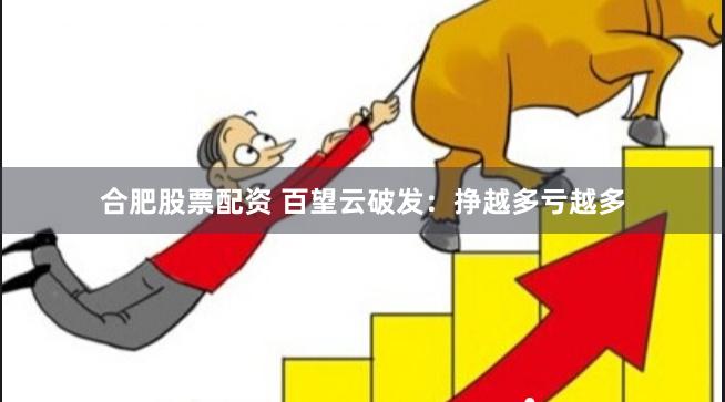 合肥股票配资 百望云破发：挣越多亏越多