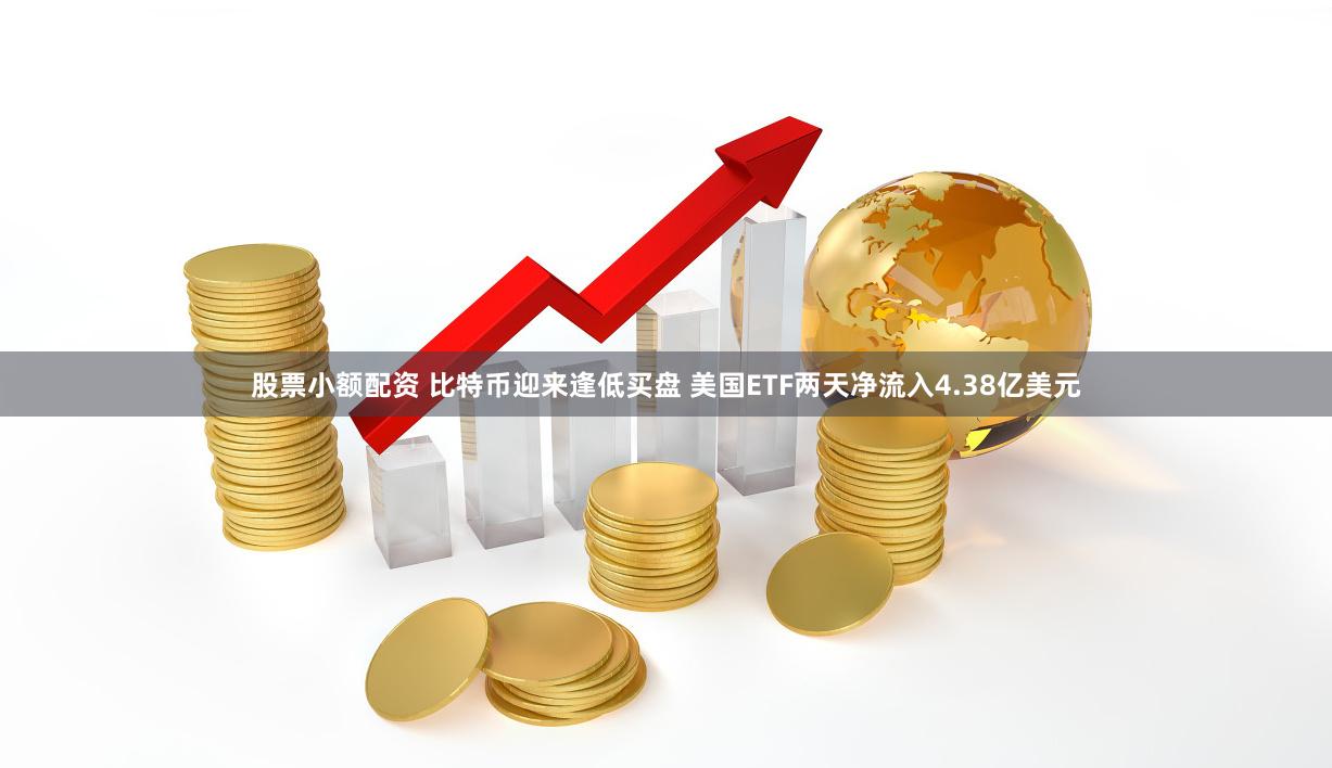 股票小额配资 比特币迎来逢低买盘 美国ETF两天净流入4.38亿美元