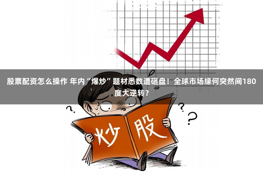 股票配资怎么操作 年内“爆炒”题材悉数遭砸盘！全球市场缘何突然间180度大逆转？