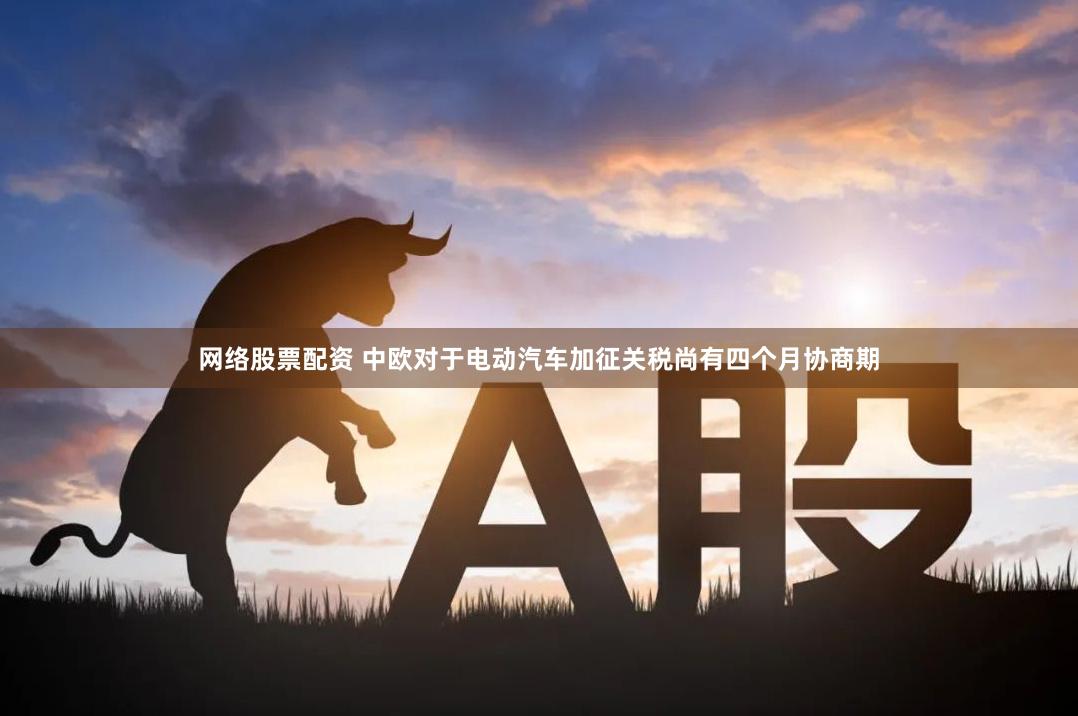 网络股票配资 中欧对于电动汽车加征关税尚有四个月协商期