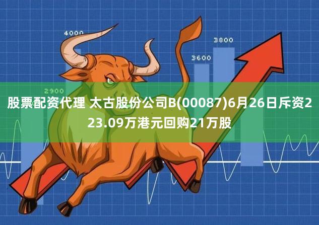 股票配资代理 太古股份公司B(00087)6月26日斥资223.09万港元回购21万股