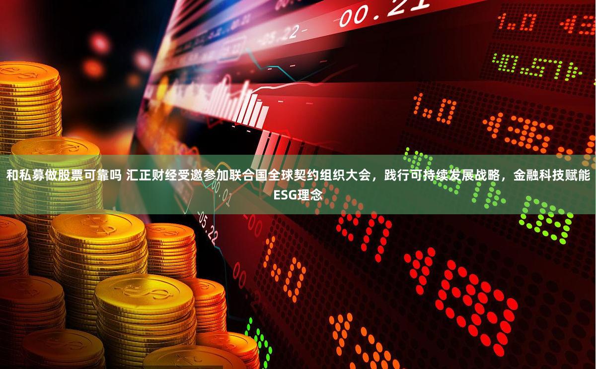和私募做股票可靠吗 汇正财经受邀参加联合国全球契约组织大会，践行可持续发展战略，金融科技赋能ESG理念