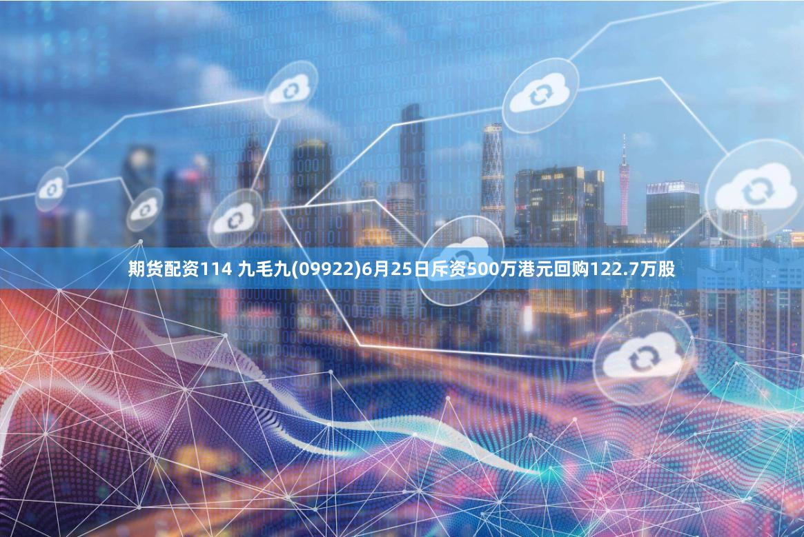 期货配资114 九毛九(09922)6月25日斥资500万港元回购122.7万股