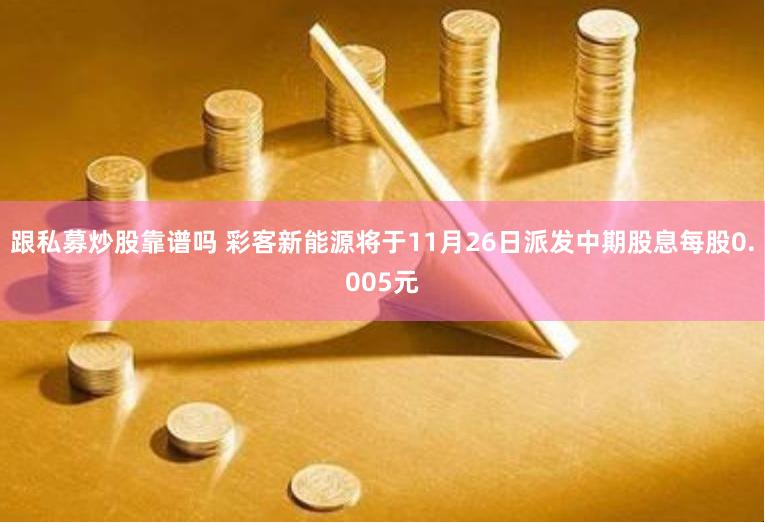跟私募炒股靠谱吗 彩客新能源将于11月26日派发中期股息每股0.005元
