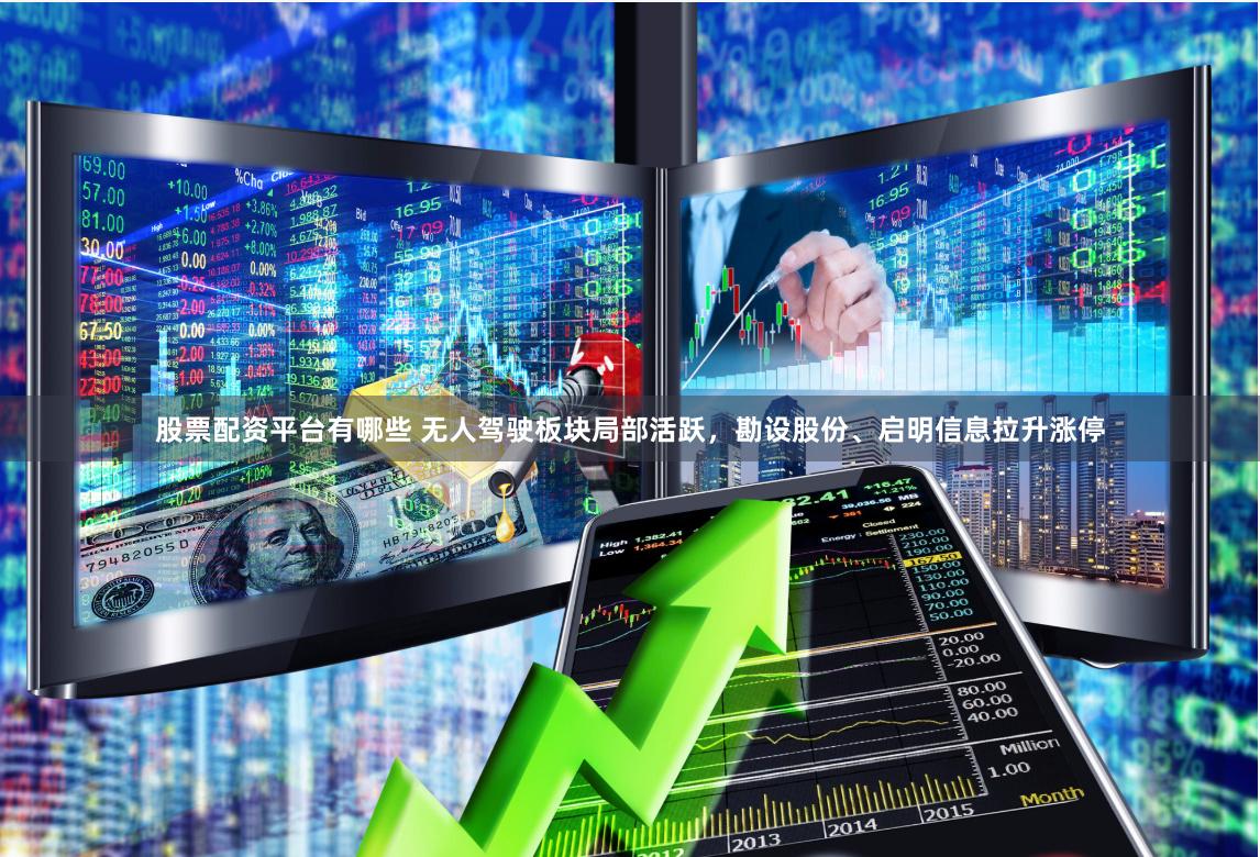 股票配资平台有哪些 无人驾驶板块局部活跃，勘设股份、启明信息拉升涨停