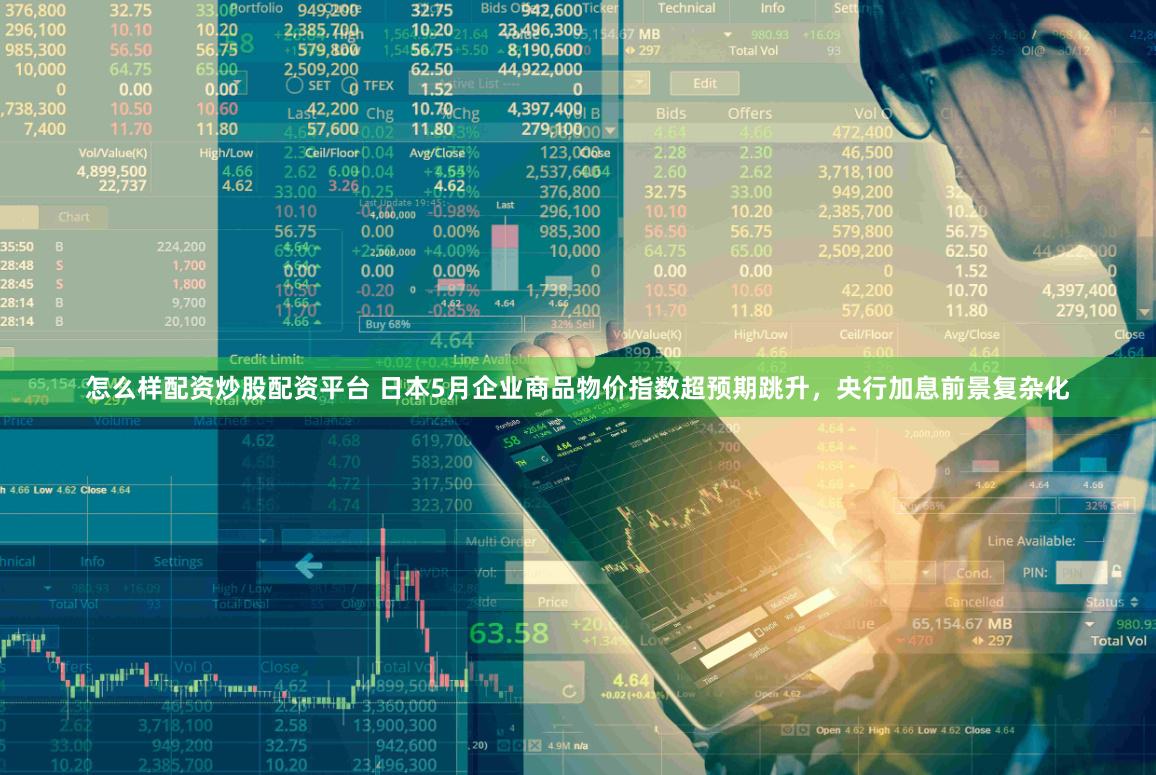怎么样配资炒股配资平台 日本5月企业商品物价指数超预期跳升，央行加息前景复杂化