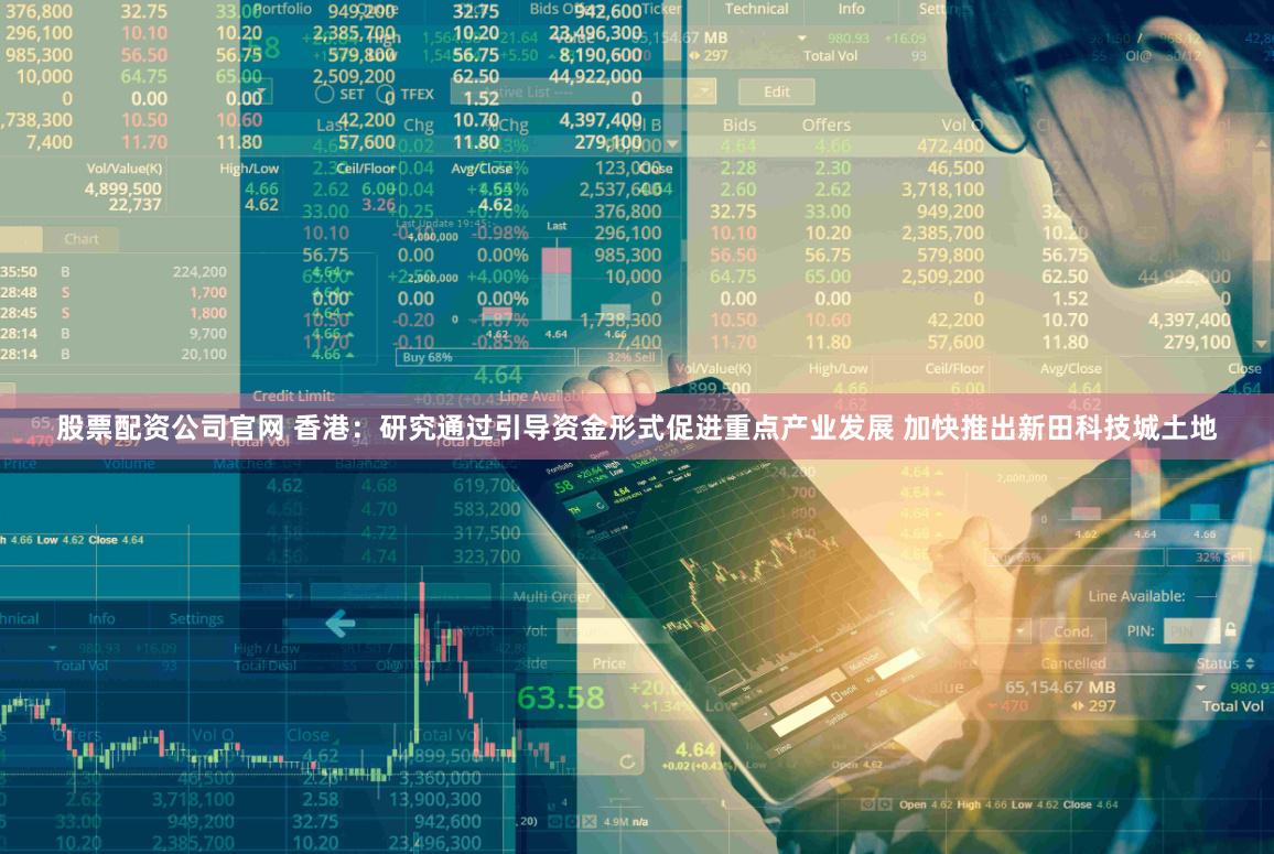 股票配资公司官网 香港：研究通过引导资金形式促进重点产业发展 加快推出新田科技城土地
