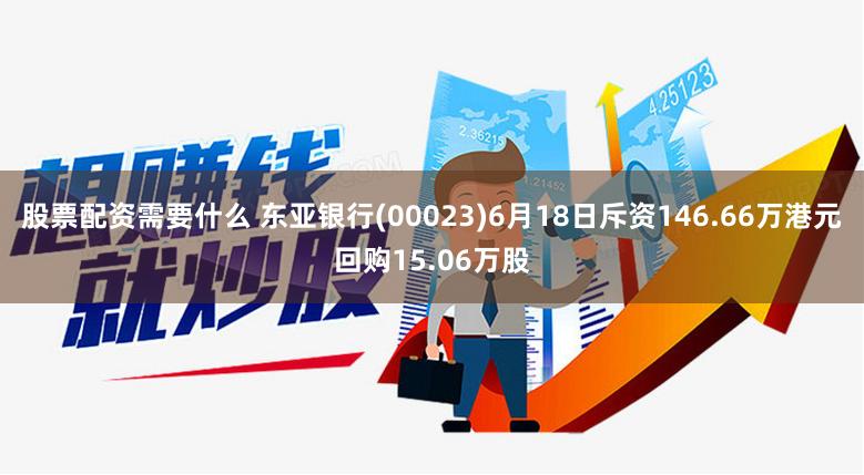 股票配资需要什么 东亚银行(00023)6月18日斥资146.66万港元回购15.06万股