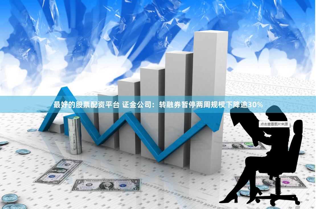 最好的股票配资平台 证金公司：转融券暂停两周规模下降逾30%