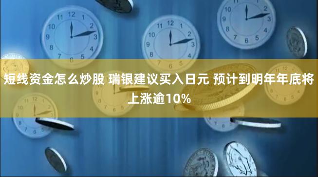 短线资金怎么炒股 瑞银建议买入日元 预计到明年年底将上涨逾10%