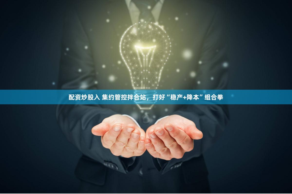 配资炒股入 集约管控拌合站，打好“稳产+降本”组合拳