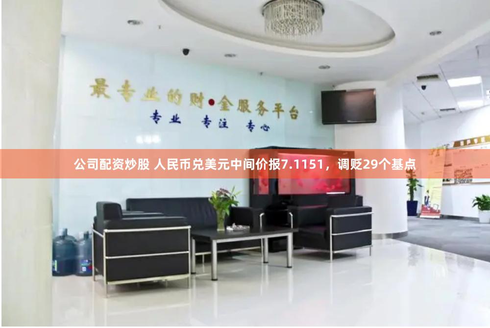 公司配资炒股 人民币兑美元中间价报7.1151，调贬29个基点