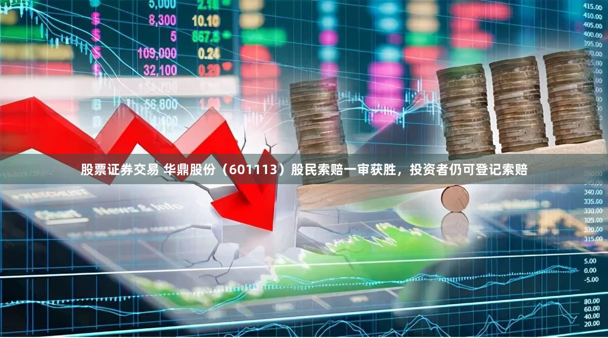 股票证券交易 华鼎股份（601113）股民索赔一审获胜，投资者仍可登记索赔