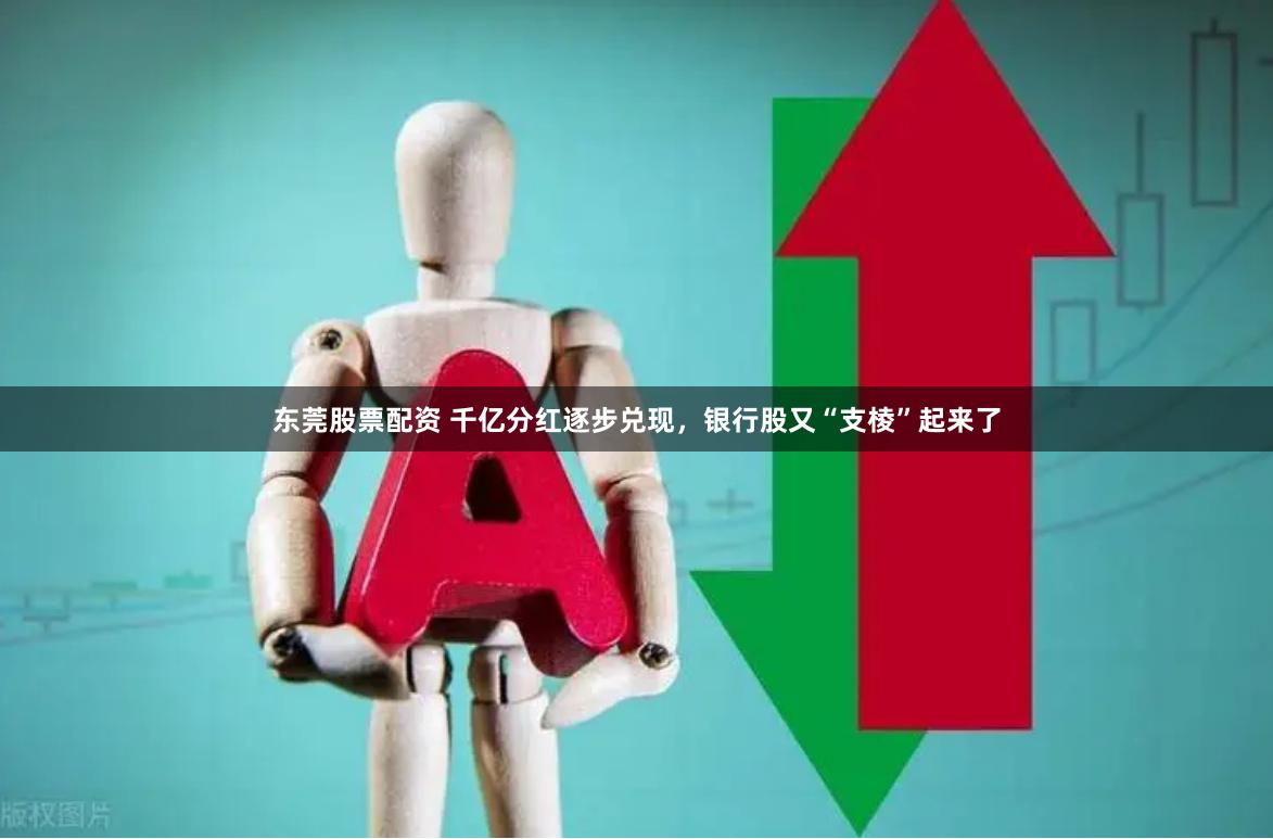 东莞股票配资 千亿分红逐步兑现，银行股又“支棱”起来了