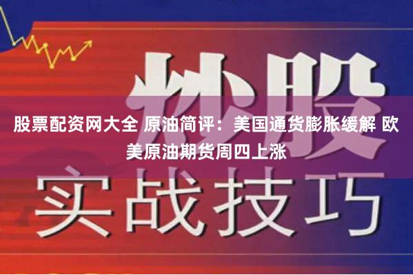 股票配资网大全 原油简评：美国通货膨胀缓解 欧美原油期货周四上涨