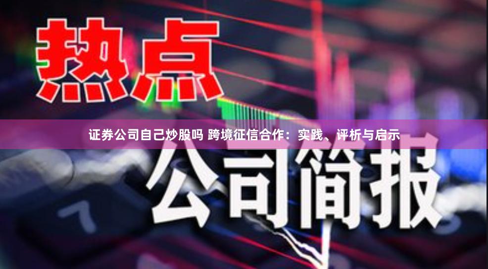 证券公司自己炒股吗 跨境征信合作：实践、评析与启示