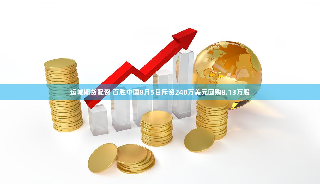 运城期货配资 百胜中国8月5日斥资240万美元回购8.13万股