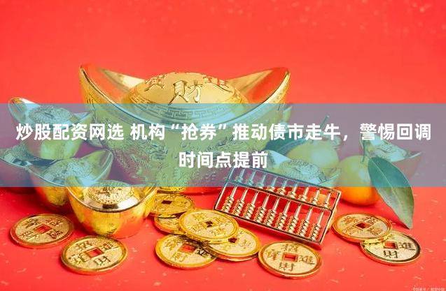 炒股配资网选 机构“抢券”推动债市走牛，警惕回调时间点提前
