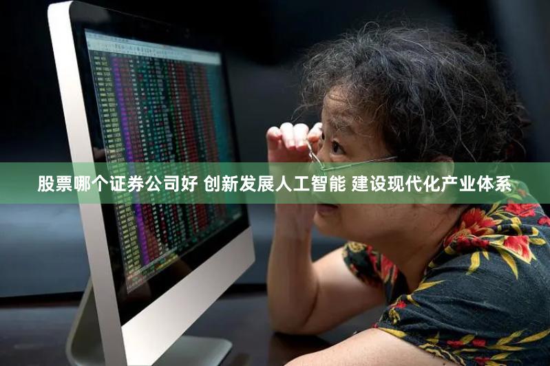 股票哪个证券公司好 创新发展人工智能 建设现代化产业体系