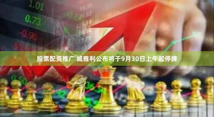 股票配资推广 威雅利公布将于9月30日上午起停牌