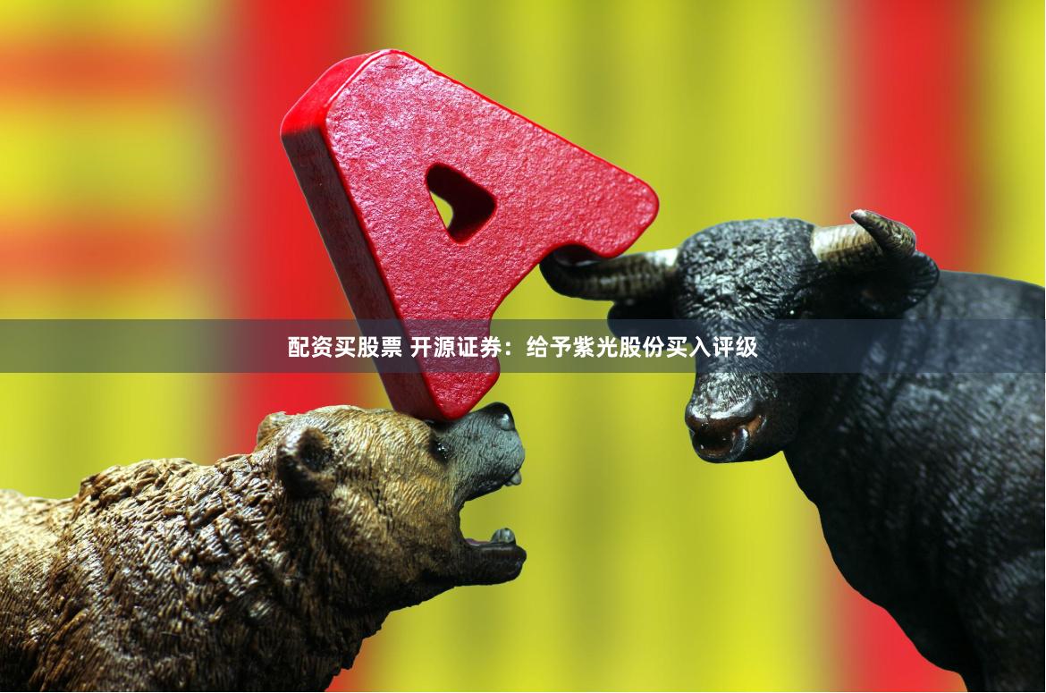 配资买股票 开源证券：给予紫光股份买入评级