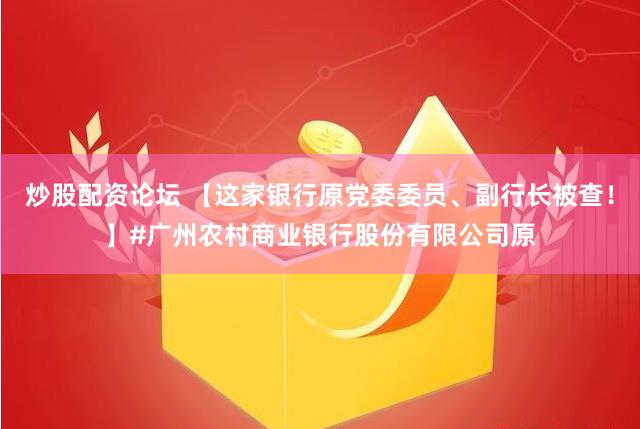 炒股配资论坛 【这家银行原党委委员、副行长被查！】#广州农村商业银行股份有限公司原