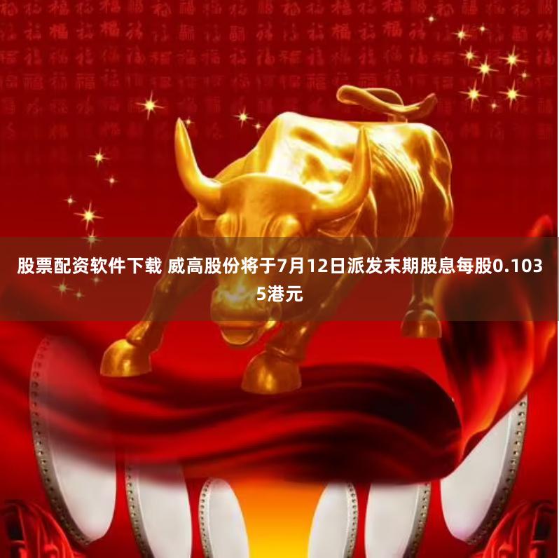 股票配资软件下载 威高股份将于7月12日派发末期股息每股0.1035港元