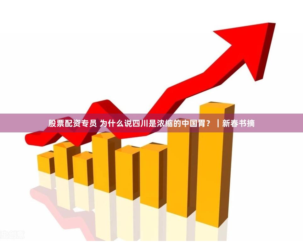 股票配资专员 为什么说四川是浓缩的中国胃？｜新春书摘