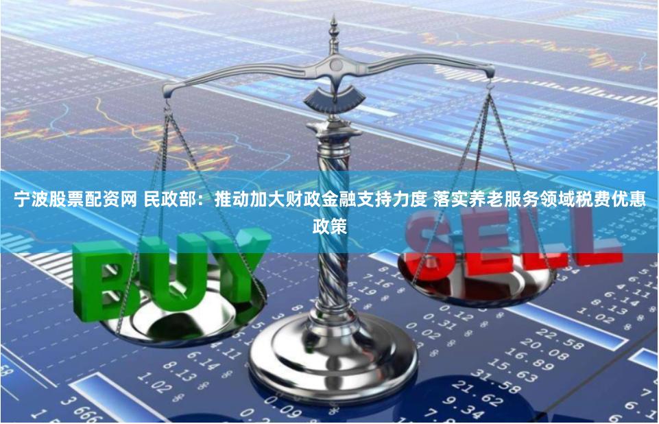 宁波股票配资网 民政部：推动加大财政金融支持力度 落实养老服务领域税费优惠政策