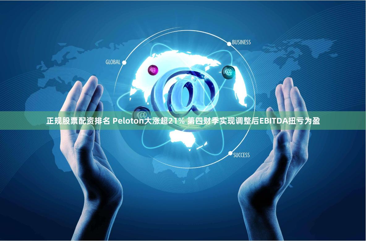 正规股票配资排名 Peloton大涨超21% 第四财季实现调整后EBITDA扭亏为盈