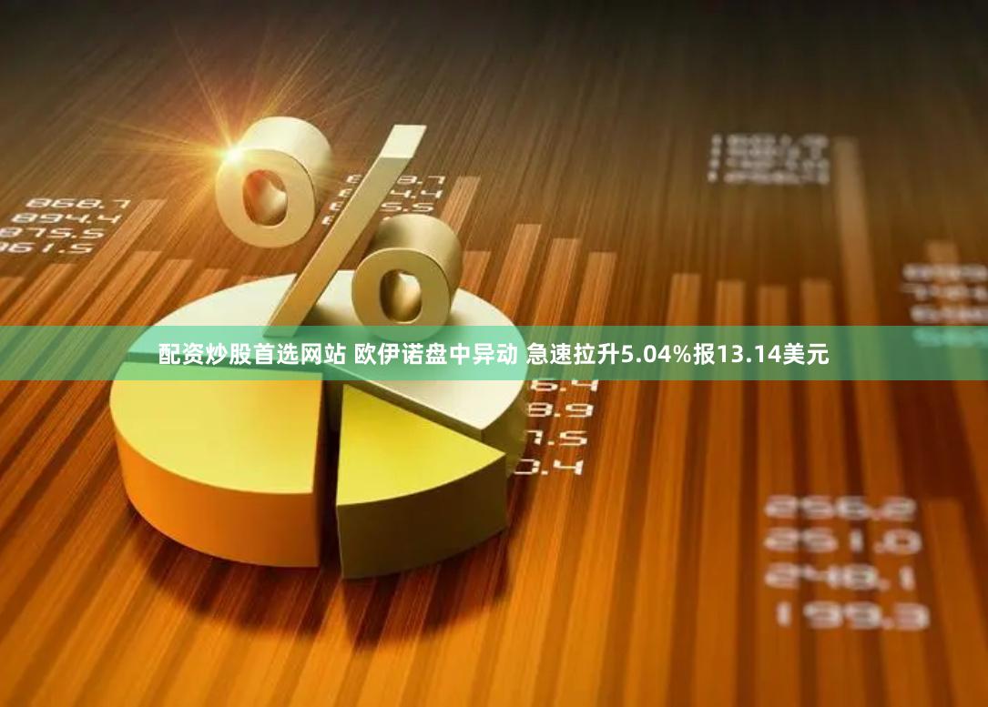 配资炒股首选网站 欧伊诺盘中异动 急速拉升5.04%报13.14美元