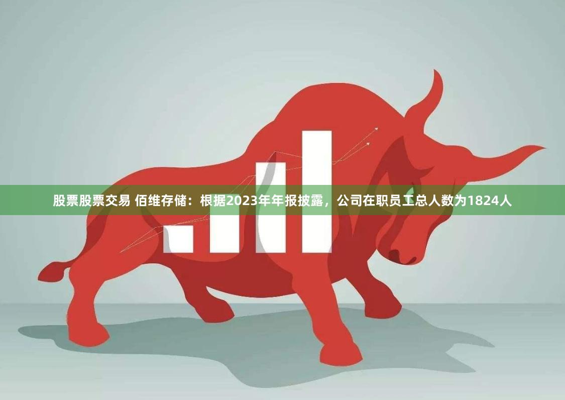 股票股票交易 佰维存储：根据2023年年报披露，公司在职员工总人数为1824人