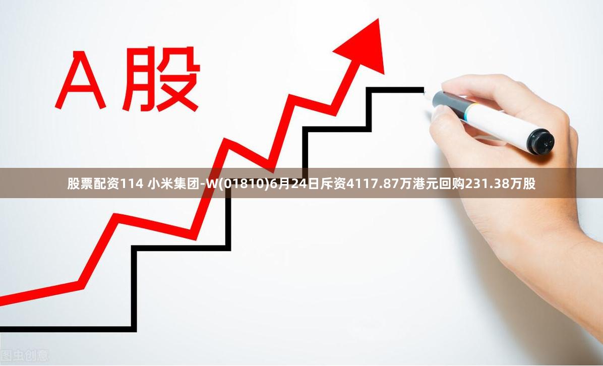 股票配资114 小米集团-W(01810)6月24日斥资4117.87万港元回购231.38万股