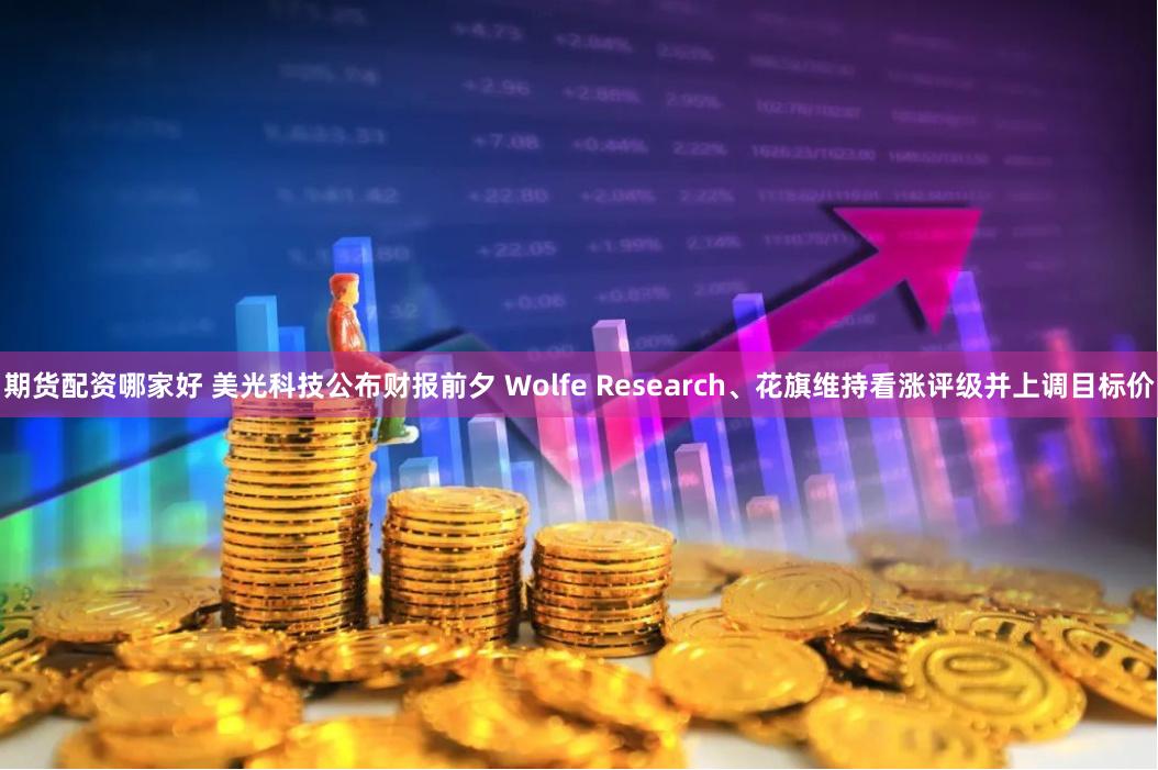 期货配资哪家好 美光科技公布财报前夕 Wolfe Research、花旗维持看涨评级并上调目标价