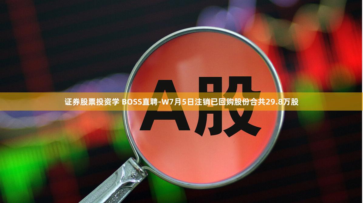 证券股票投资学 BOSS直聘-W7月5日注销已回购股份合共29.8万股