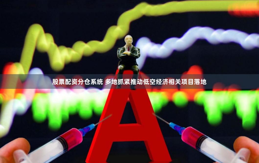 股票配资分仓系统 多地抓紧推动低空经济相关项目落地