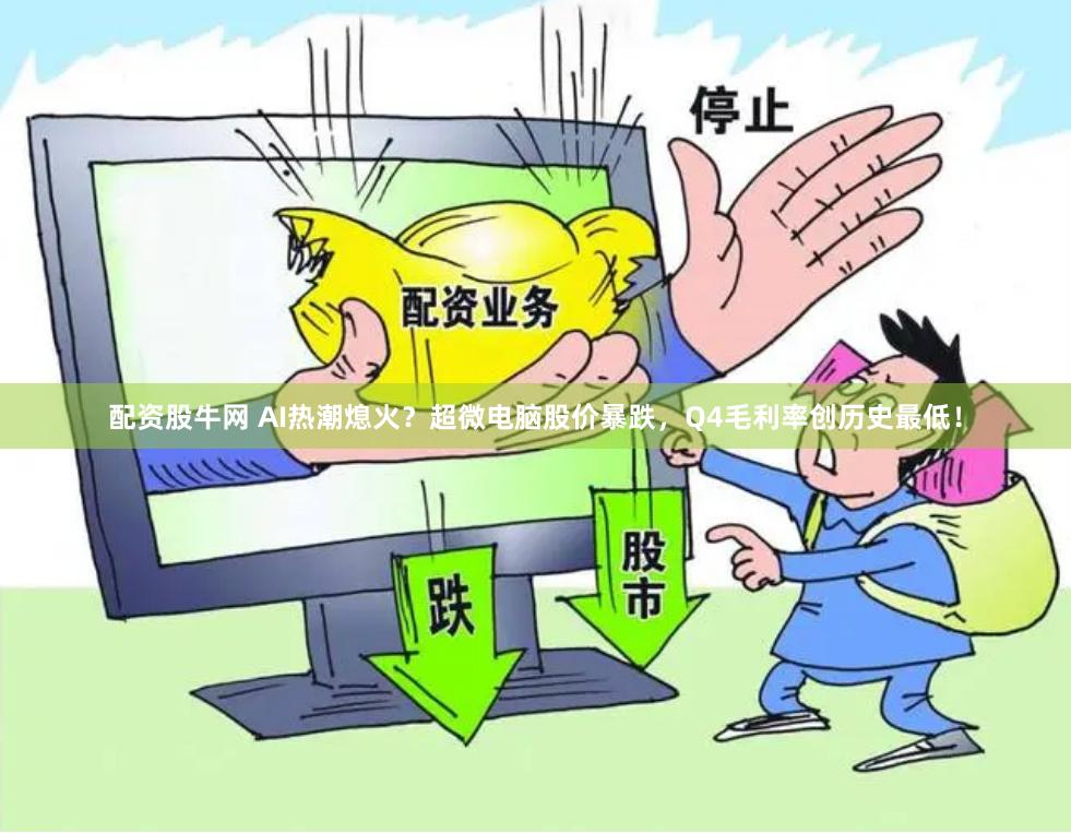 配资股牛网 AI热潮熄火？超微电脑股价暴跌，Q4毛利率创历史最低！