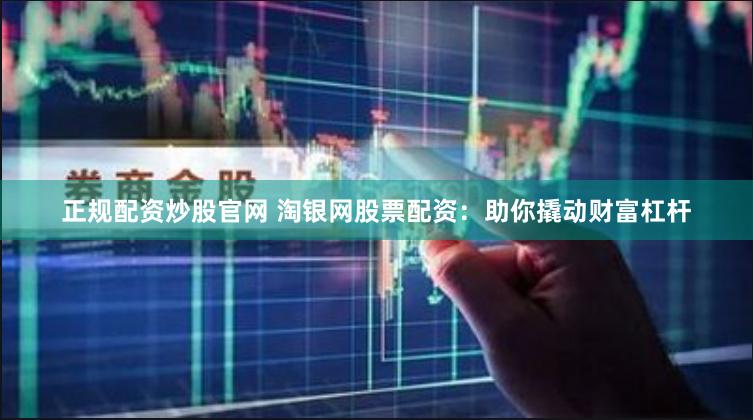 正规配资炒股官网 淘银网股票配资：助你撬动财富杠杆