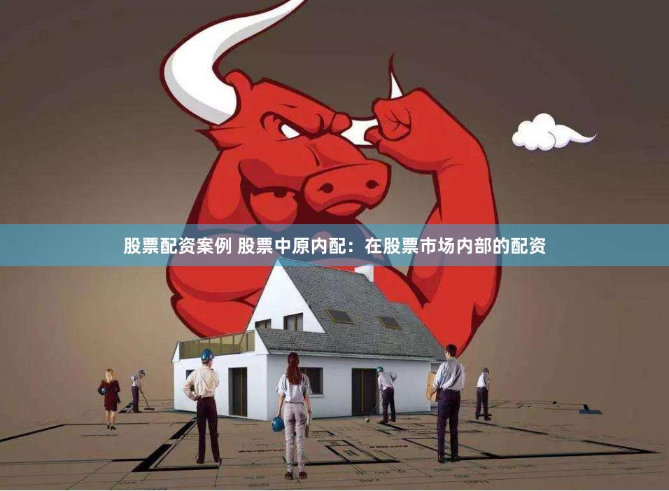 股票配资案例 股票中原内配：在股票市场内部的配资